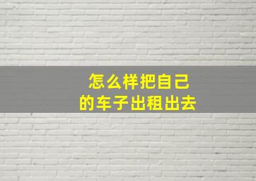 怎么样把自己的车子出租出去