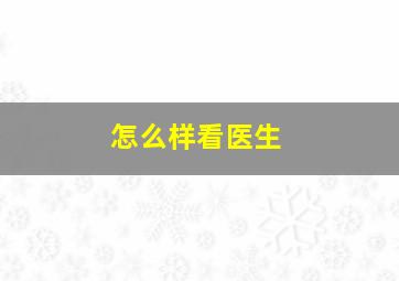 怎么样看医生