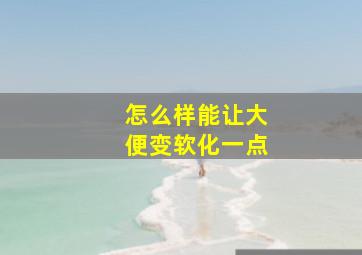 怎么样能让大便变软化一点