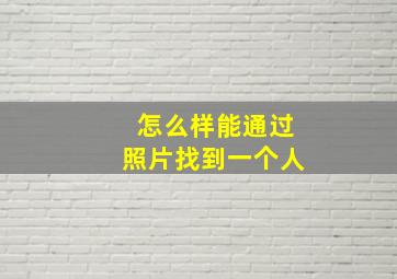 怎么样能通过照片找到一个人