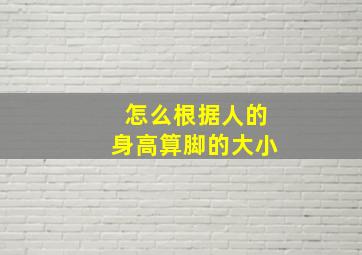 怎么根据人的身高算脚的大小