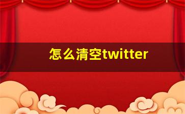 怎么清空twitter