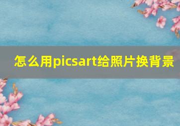 怎么用picsart给照片换背景