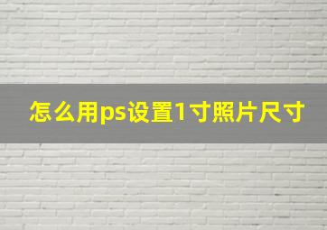 怎么用ps设置1寸照片尺寸