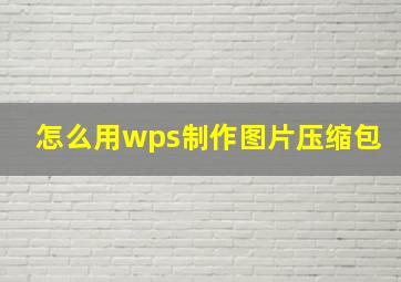 怎么用wps制作图片压缩包