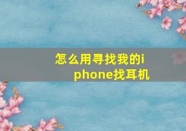 怎么用寻找我的iphone找耳机