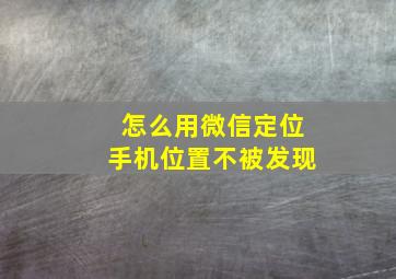 怎么用微信定位手机位置不被发现