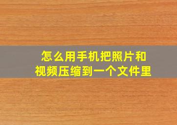 怎么用手机把照片和视频压缩到一个文件里