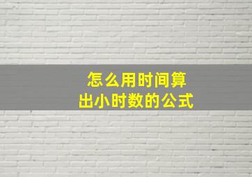 怎么用时间算出小时数的公式