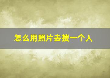 怎么用照片去搜一个人