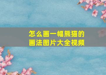 怎么画一幅熊猫的画法图片大全视频