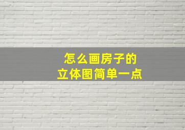 怎么画房子的立体图简单一点