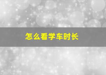 怎么看学车时长