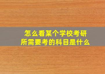 怎么看某个学校考研所需要考的科目是什么