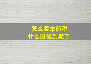 怎么看车船税什么时候到期了