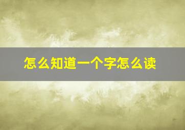 怎么知道一个字怎么读