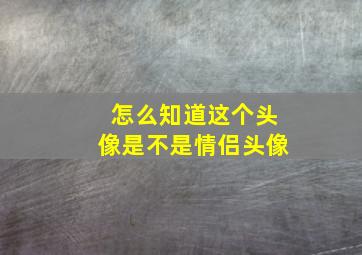 怎么知道这个头像是不是情侣头像