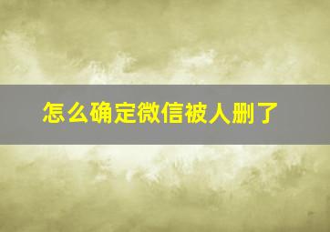 怎么确定微信被人删了