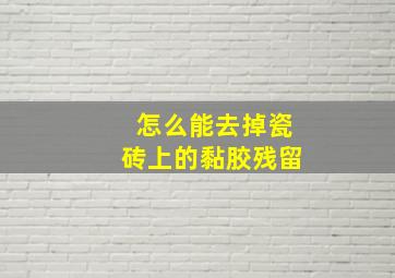 怎么能去掉瓷砖上的黏胶残留