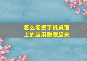 怎么能把手机桌面上的应用隐藏起来