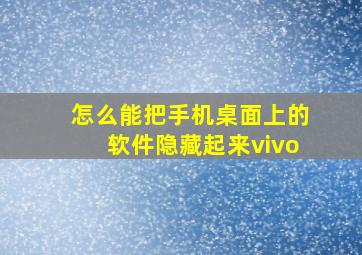 怎么能把手机桌面上的软件隐藏起来vivo