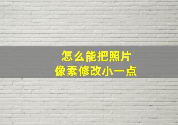 怎么能把照片像素修改小一点