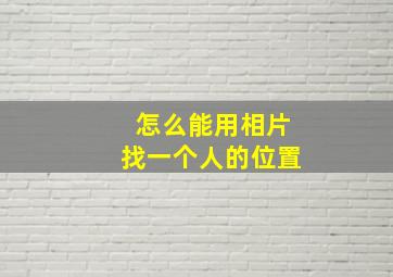 怎么能用相片找一个人的位置