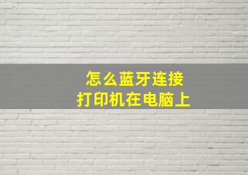 怎么蓝牙连接打印机在电脑上