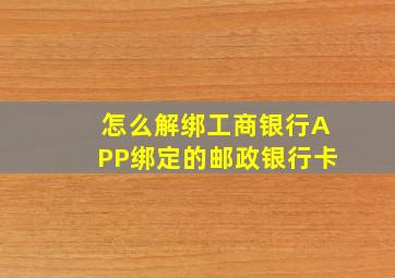 怎么解绑工商银行APP绑定的邮政银行卡