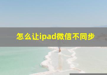 怎么让ipad微信不同步