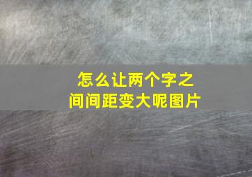 怎么让两个字之间间距变大呢图片