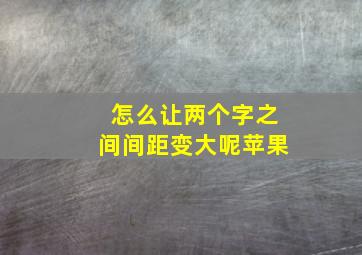 怎么让两个字之间间距变大呢苹果