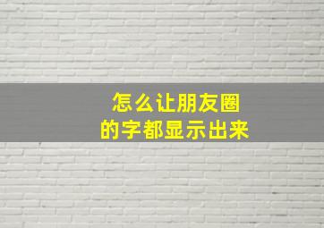 怎么让朋友圈的字都显示出来