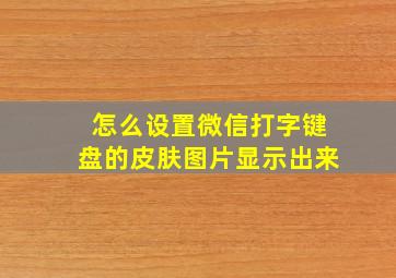 怎么设置微信打字键盘的皮肤图片显示出来