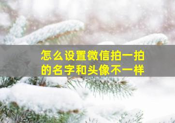 怎么设置微信拍一拍的名字和头像不一样