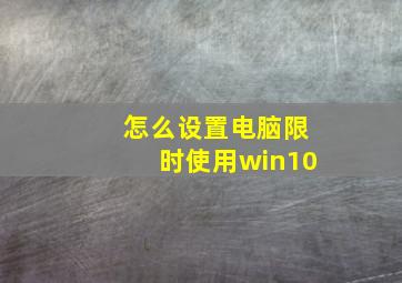 怎么设置电脑限时使用win10