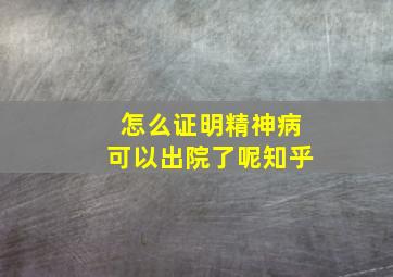 怎么证明精神病可以出院了呢知乎