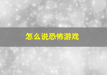 怎么说恐怖游戏