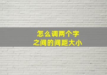 怎么调两个字之间的间距大小