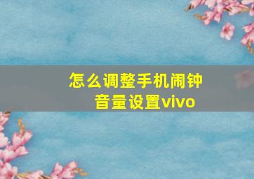 怎么调整手机闹钟音量设置vivo