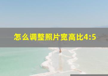 怎么调整照片宽高比4:5