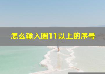 怎么输入圈11以上的序号