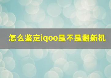 怎么鉴定iqoo是不是翻新机