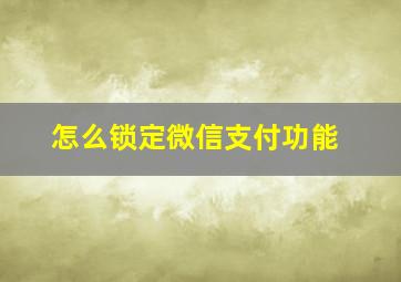 怎么锁定微信支付功能