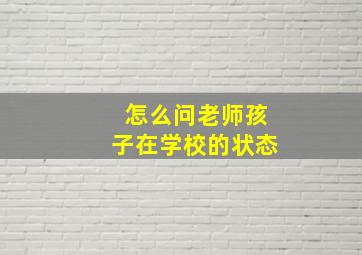 怎么问老师孩子在学校的状态