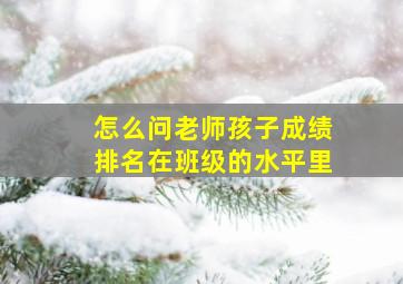 怎么问老师孩子成绩排名在班级的水平里