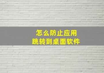 怎么防止应用跳转到桌面软件