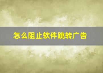 怎么阻止软件跳转广告