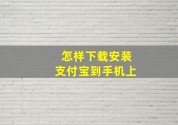 怎样下载安装支付宝到手机上