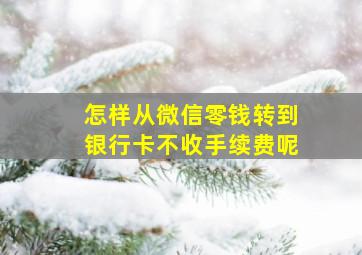 怎样从微信零钱转到银行卡不收手续费呢